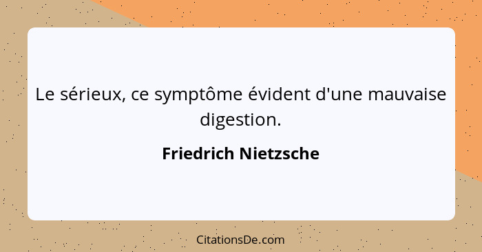 Le sérieux, ce symptôme évident d'une mauvaise digestion.... - Friedrich Nietzsche