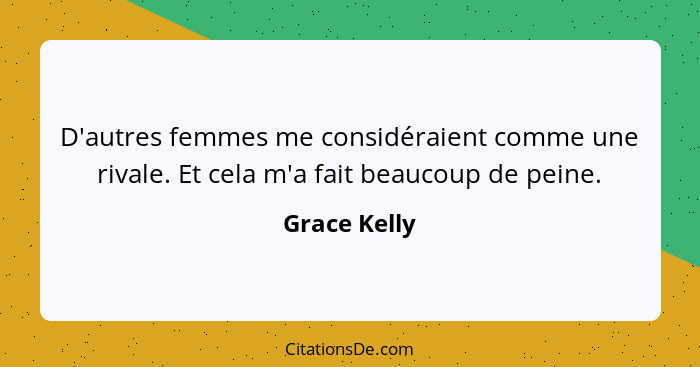 D'autres femmes me considéraient comme une rivale. Et cela m'a fait beaucoup de peine.... - Grace Kelly