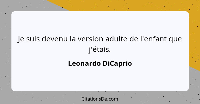 Je suis devenu la version adulte de l'enfant que j'étais.... - Leonardo DiCaprio