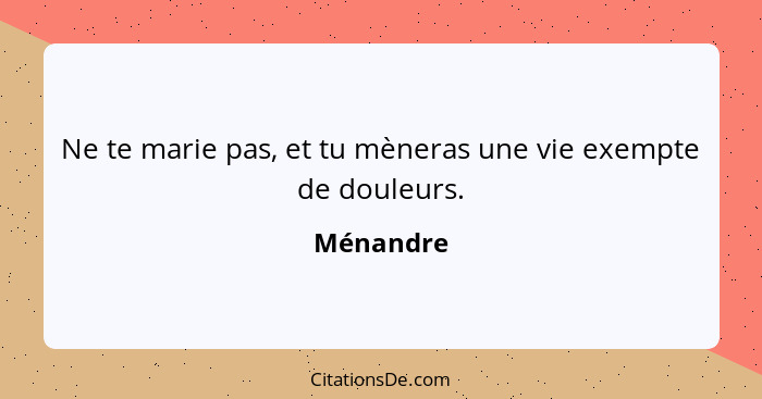 Ne te marie pas, et tu mèneras une vie exempte de douleurs.... - Ménandre