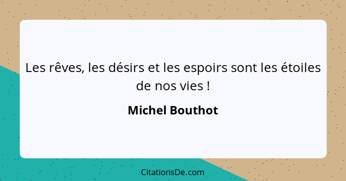 Les rêves, les désirs et les espoirs sont les étoiles de nos vies !... - Michel Bouthot