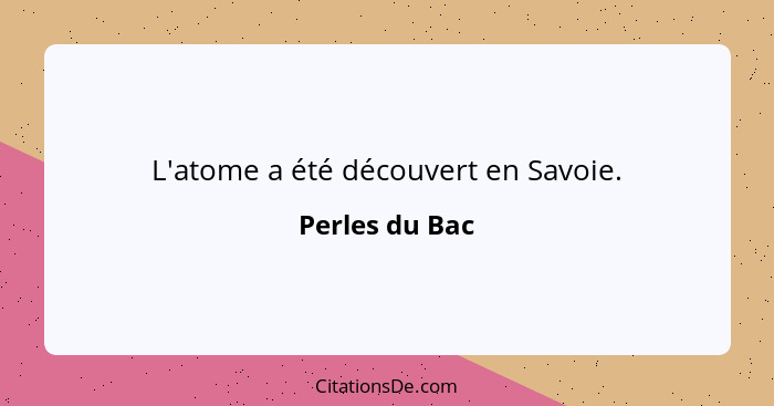 L'atome a été découvert en Savoie.... - Perles du Bac