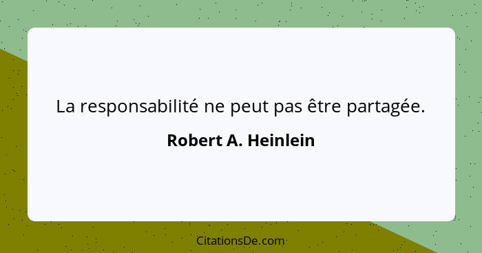 La responsabilité ne peut pas être partagée.... - Robert A. Heinlein