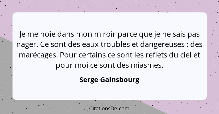 Je me noie dans mon miroir parce que je ne sais pas nager. Ce sont des eaux troubles et dangereuses ; des marécages. Pour cert... - Serge Gainsbourg