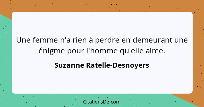 Une femme n'a rien à perdre en demeurant une énigme pour l'homme qu'elle aime.... - Suzanne Ratelle-Desnoyers