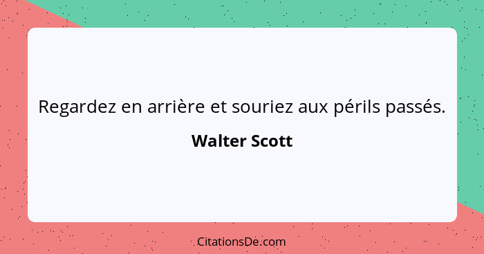 Regardez en arrière et souriez aux périls passés.... - Walter Scott