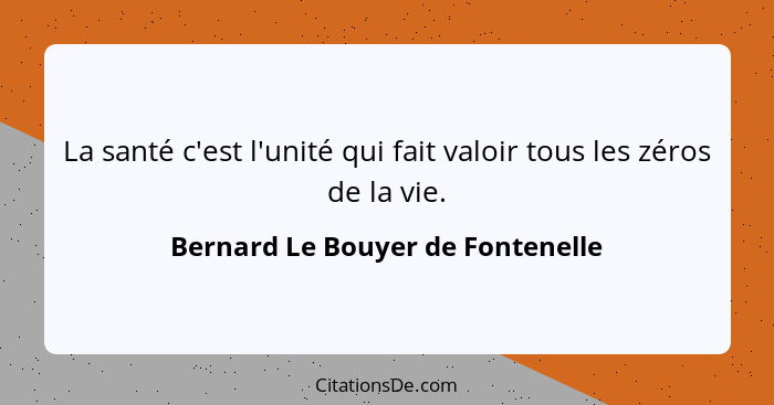 La santé c'est l'unité qui fait valoir tous les zéros de la vie.... - Bernard Le Bouyer de Fontenelle