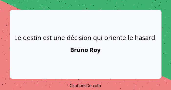 Le destin est une décision qui oriente le hasard.... - Bruno Roy