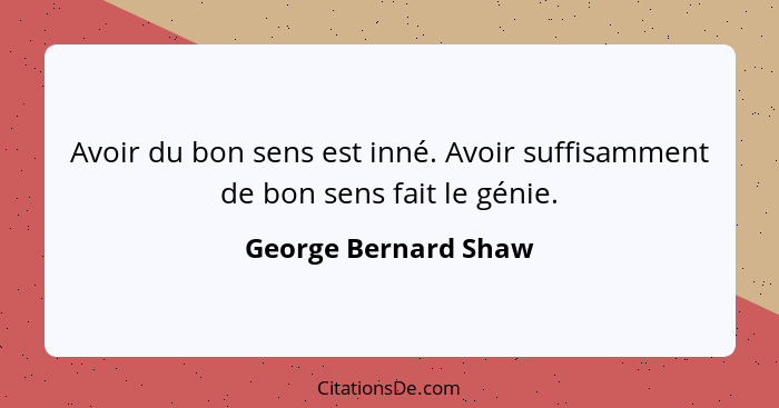 Avoir du bon sens est inné. Avoir suffisamment de bon sens fait le génie.... - George Bernard Shaw