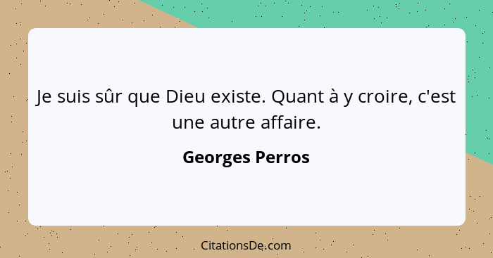 Je suis sûr que Dieu existe. Quant à y croire, c'est une autre affaire.... - Georges Perros