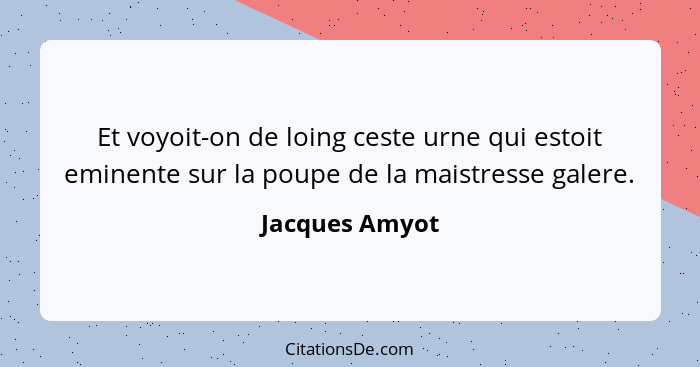 Et voyoit-on de loing ceste urne qui estoit eminente sur la poupe de la maistresse galere.... - Jacques Amyot