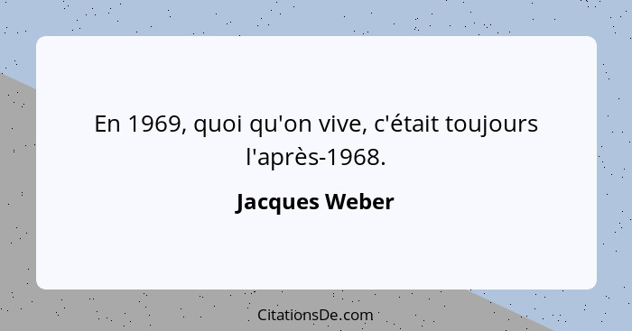 En 1969, quoi qu'on vive, c'était toujours l'après-1968.... - Jacques Weber