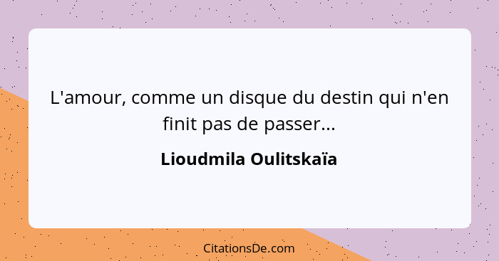 L'amour, comme un disque du destin qui n'en finit pas de passer...... - Lioudmila Oulitskaïa