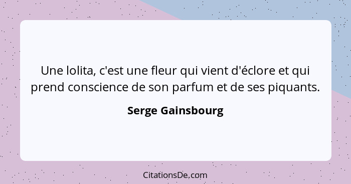 Une lolita, c'est une fleur qui vient d'éclore et qui prend conscience de son parfum et de ses piquants.... - Serge Gainsbourg