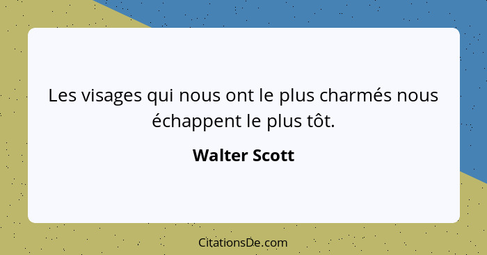 Les visages qui nous ont le plus charmés nous échappent le plus tôt.... - Walter Scott