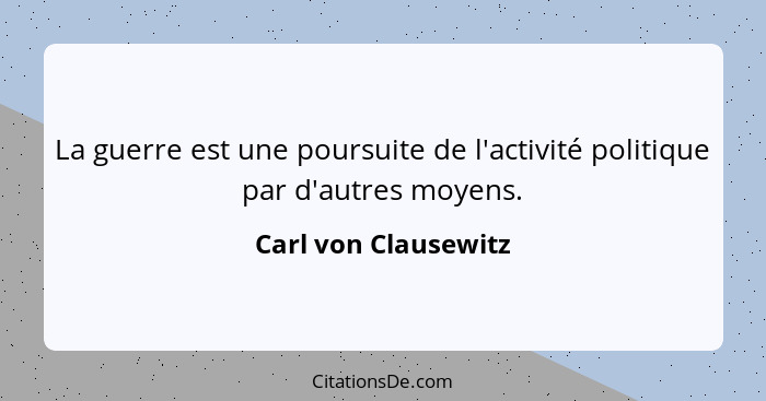 La guerre est une poursuite de l'activité politique par d'autres moyens.... - Carl von Clausewitz
