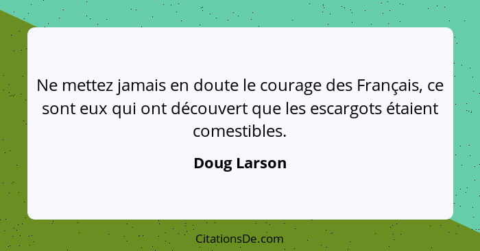 Ne mettez jamais en doute le courage des Français, ce sont eux qui ont découvert que les escargots étaient comestibles.... - Doug Larson
