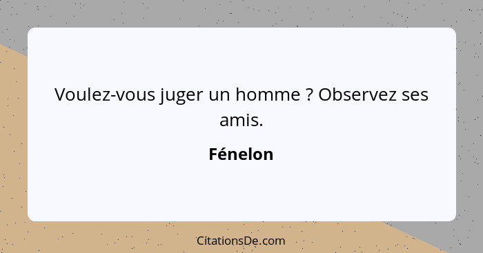 Voulez-vous juger un homme ? Observez ses amis.... - Fénelon