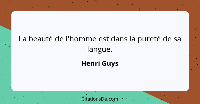 La beauté de l'homme est dans la pureté de sa langue.... - Henri Guys