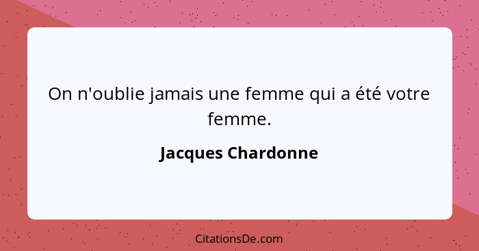 On n'oublie jamais une femme qui a été votre femme.... - Jacques Chardonne