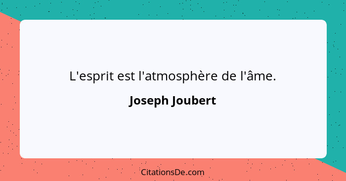 L'esprit est l'atmosphère de l'âme.... - Joseph Joubert