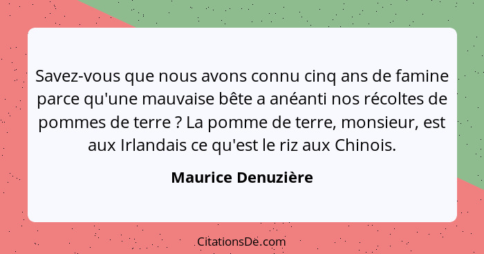 Savez-vous que nous avons connu cinq ans de famine parce qu'une mauvaise bête a anéanti nos récoltes de pommes de terre ? La... - Maurice Denuzière