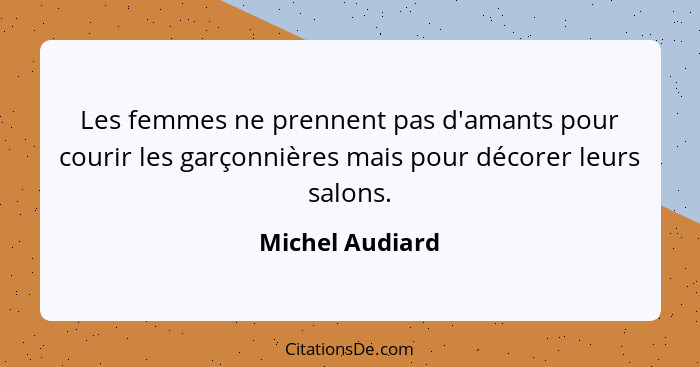 Les femmes ne prennent pas d'amants pour courir les garçonnières mais pour décorer leurs salons.... - Michel Audiard