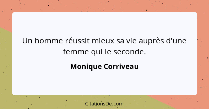 Un homme réussit mieux sa vie auprès d'une femme qui le seconde.... - Monique Corriveau