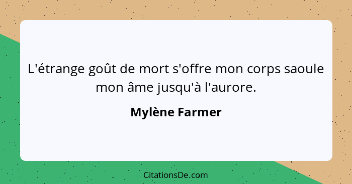 L'étrange goût de mort s'offre mon corps saoule mon âme jusqu'à l'aurore.... - Mylène Farmer