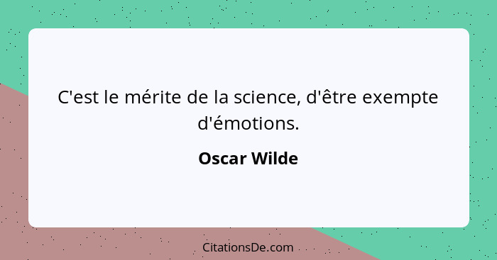 C'est le mérite de la science, d'être exempte d'émotions.... - Oscar Wilde