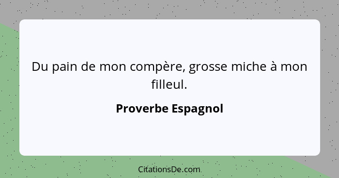 Du pain de mon compère, grosse miche à mon filleul.... - Proverbe Espagnol