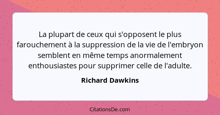 La plupart de ceux qui s'opposent le plus farouchement à la suppression de la vie de l'embryon semblent en même temps anormalement e... - Richard Dawkins