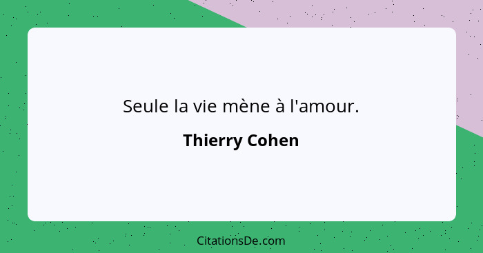 Seule la vie mène à l'amour.... - Thierry Cohen