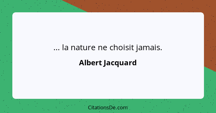 ... la nature ne choisit jamais.... - Albert Jacquard
