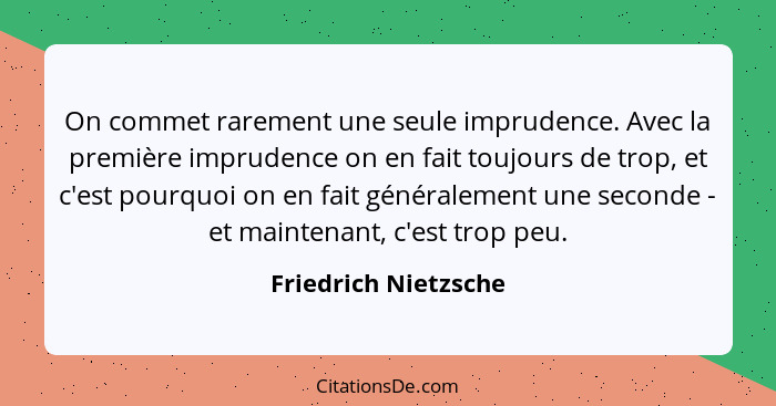 On commet rarement une seule imprudence. Avec la première imprudence on en fait toujours de trop, et c'est pourquoi on en fait g... - Friedrich Nietzsche