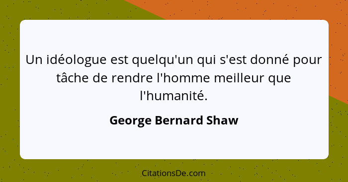 Un idéologue est quelqu'un qui s'est donné pour tâche de rendre l'homme meilleur que l'humanité.... - George Bernard Shaw