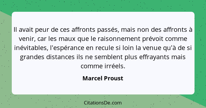 Il avait peur de ces affronts passés, mais non des affronts à venir, car les maux que le raisonnement prévoit comme inévitables, l'esp... - Marcel Proust