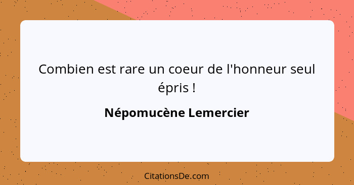 Combien est rare un coeur de l'honneur seul épris !... - Népomucène Lemercier