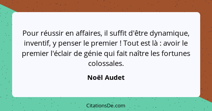 Pour réussir en affaires, il suffit d'être dynamique, inventif, y penser le premier ! Tout est là : avoir le premier l'éclair d... - Noël Audet