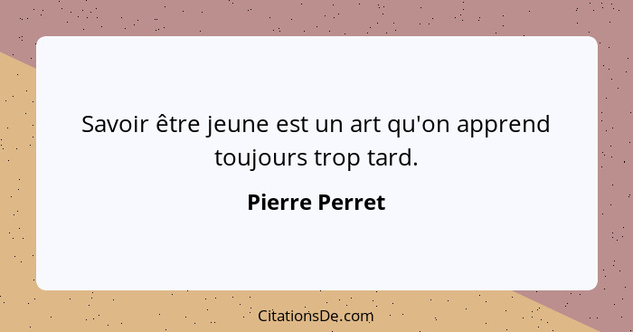 Savoir être jeune est un art qu'on apprend toujours trop tard.... - Pierre Perret