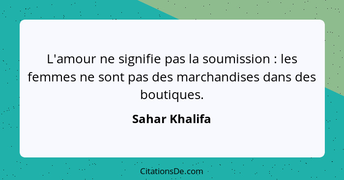 L'amour ne signifie pas la soumission : les femmes ne sont pas des marchandises dans des boutiques.... - Sahar Khalifa