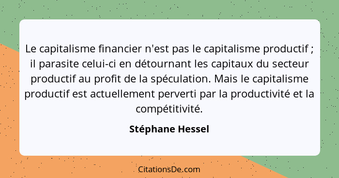 Le capitalisme financier n'est pas le capitalisme productif ; il parasite celui-ci en détournant les capitaux du secteur produc... - Stéphane Hessel