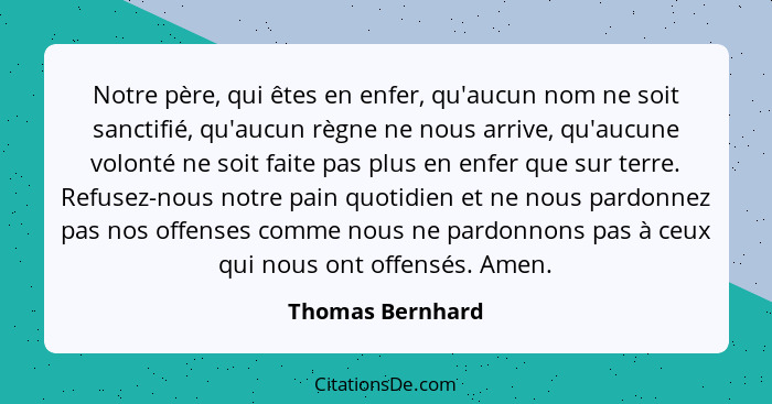 Notre père, qui êtes en enfer, qu'aucun nom ne soit sanctifié, qu'aucun règne ne nous arrive, qu'aucune volonté ne soit faite pas pl... - Thomas Bernhard