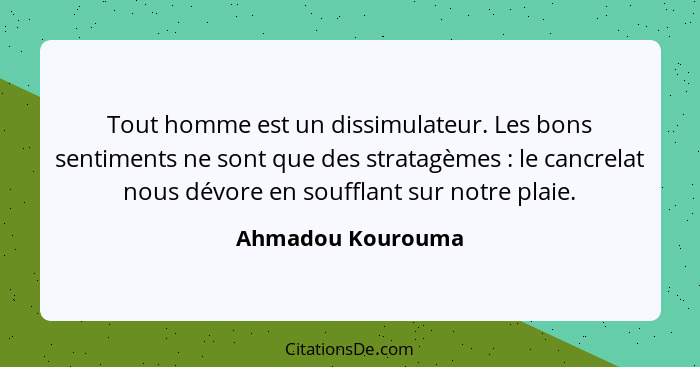 Tout homme est un dissimulateur. Les bons sentiments ne sont que des stratagèmes : le cancrelat nous dévore en soufflant sur n... - Ahmadou Kourouma