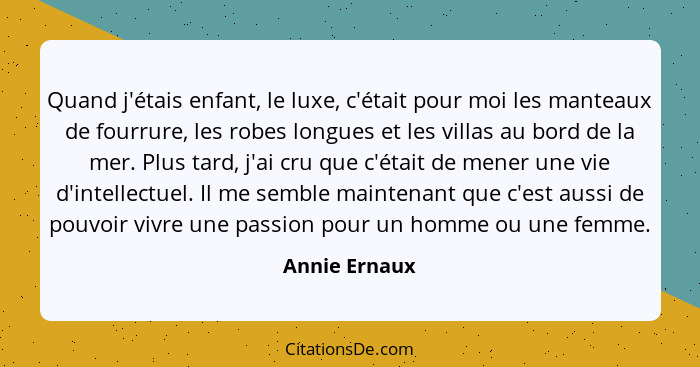 Quand j'étais enfant, le luxe, c'était pour moi les manteaux de fourrure, les robes longues et les villas au bord de la mer. Plus tard,... - Annie Ernaux