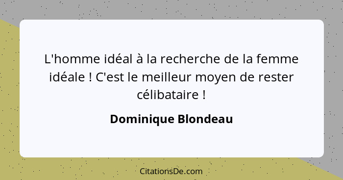 L'homme idéal à la recherche de la femme idéale ! C'est le meilleur moyen de rester célibataire !... - Dominique Blondeau