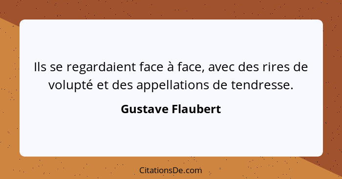 Ils se regardaient face à face, avec des rires de volupté et des appellations de tendresse.... - Gustave Flaubert