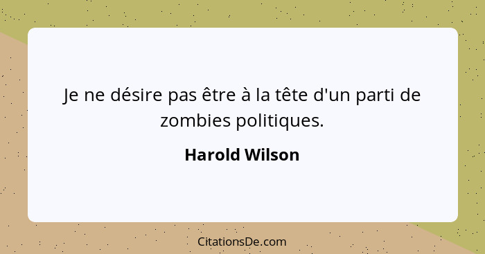 Je ne désire pas être à la tête d'un parti de zombies politiques.... - Harold Wilson