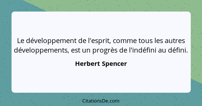Le développement de l'esprit, comme tous les autres développements, est un progrès de l'indéfini au défini.... - Herbert Spencer