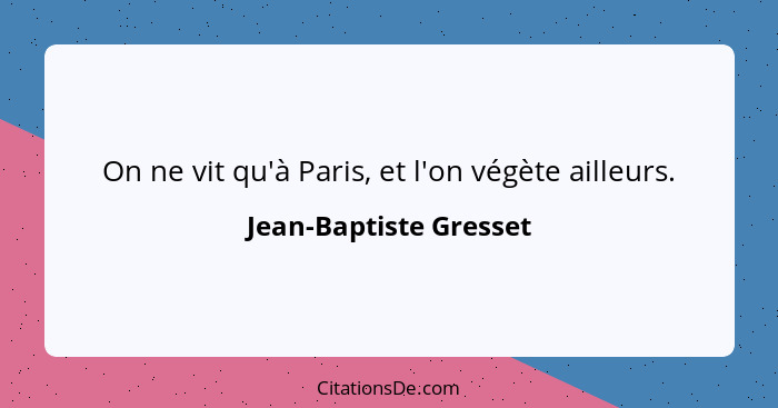 On ne vit qu'à Paris, et l'on végète ailleurs.... - Jean-Baptiste Gresset